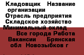 Кладовщик › Название организации ­ Maxi-Met › Отрасль предприятия ­ Складское хозяйство › Минимальный оклад ­ 30 000 - Все города Работа » Вакансии   . Брянская обл.,Новозыбков г.